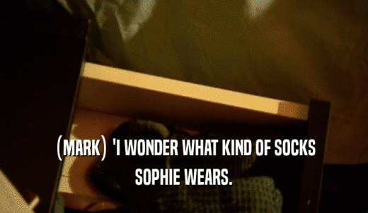 (MARK) 'I WONDER WHAT KIND OF SOCKS SOPHIE WEARS. 