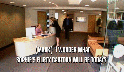 (MARK) 'I WONDER WHAT SOPHIE'S FLIRTY CARTOON WILL BE TODAY?' 