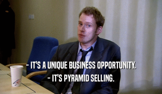- IT'S A UNIQUE BUSINESS OPPORTUNITY. - IT'S PYRAMID SELLING. 