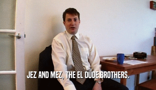 JEZ AND MEZ, THE EL DUDE BROTHERS.  