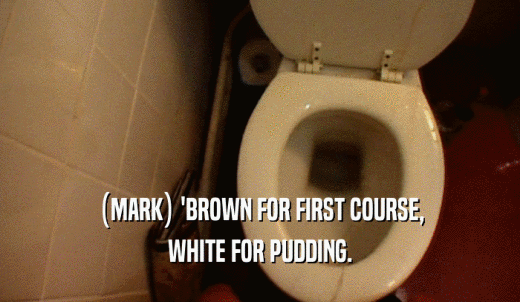 (MARK) 'BROWN FOR FIRST COURSE, WHITE FOR PUDDING. 