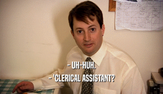 - UH-HUH. - 'CLERICAL ASSISTANT? 