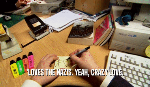 'LOVES THE NAZIS. YEAH, CRAZY LOVE.  