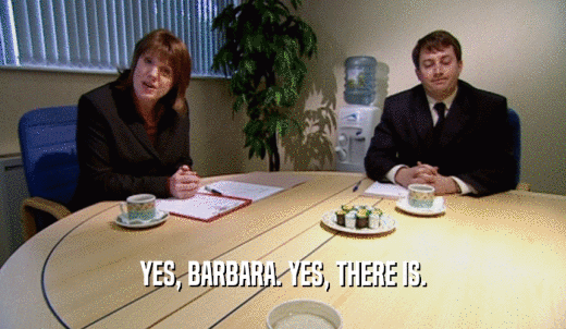 YES, BARBARA. YES, THERE IS.  