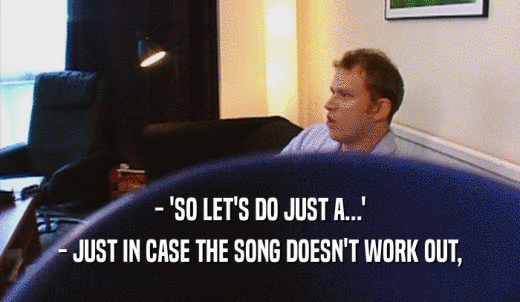 - 'SO LET'S DO JUST A...' - JUST IN CASE THE SONG DOESN'T WORK OUT, 