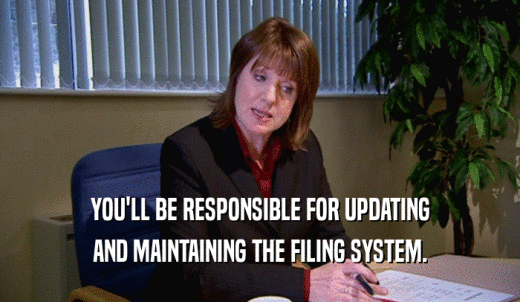YOU'LL BE RESPONSIBLE FOR UPDATING AND MAINTAINING THE FILING SYSTEM. 