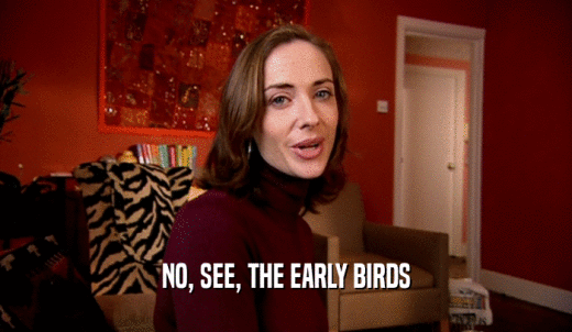 NO, SEE, THE EARLY BIRDS  
