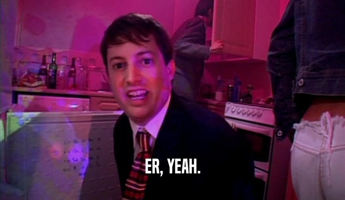 ER, YEAH.  
