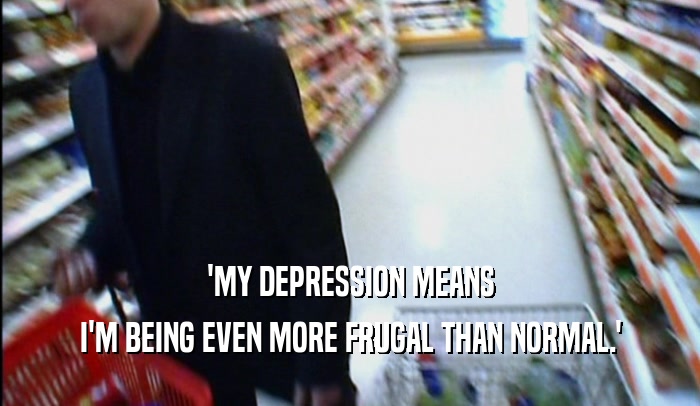 'MY DEPRESSION MEANS I'M BEING EVEN MORE FRUGAL THAN NORMAL.' 