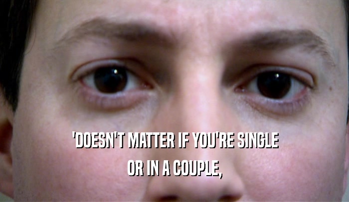 'DOESN'T MATTER IF YOU'RE SINGLE OR IN A COUPLE, 