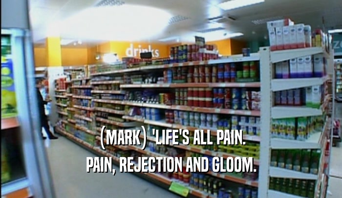 (MARK) 'LIFE'S ALL PAIN. PAIN, REJECTION AND GLOOM. 