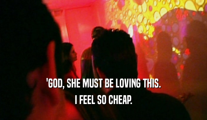 'GOD, SHE MUST BE LOVING THIS. I FEEL SO CHEAP. 