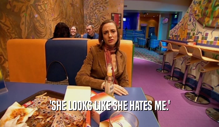 'SHE LOOKS LIKE SHE HATES ME.'  