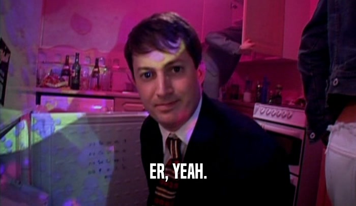 ER, YEAH.  