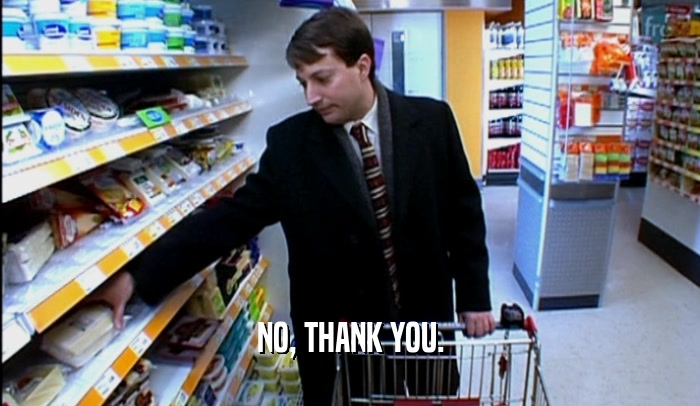 NO, THANK YOU.  