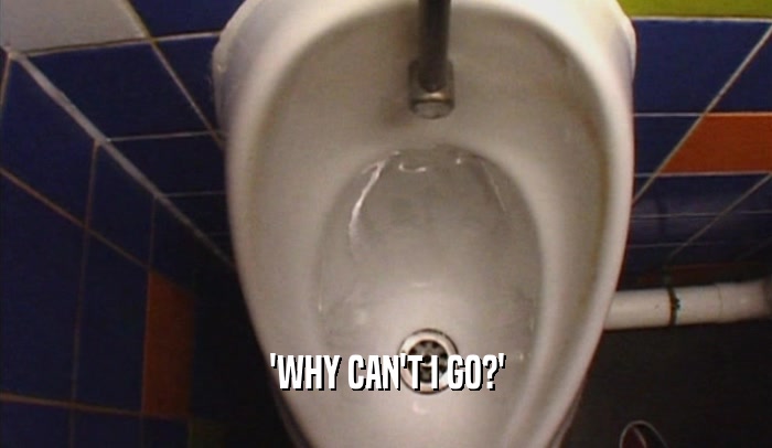 'WHY CAN'T I GO?'  
