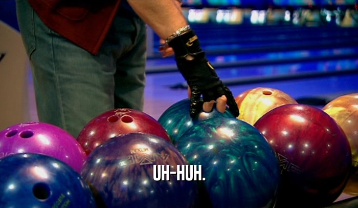 UH-HUH.  
