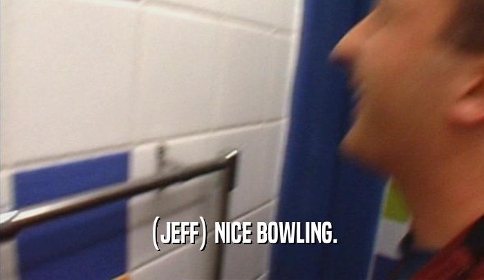 (JEFF) NICE BOWLING.  