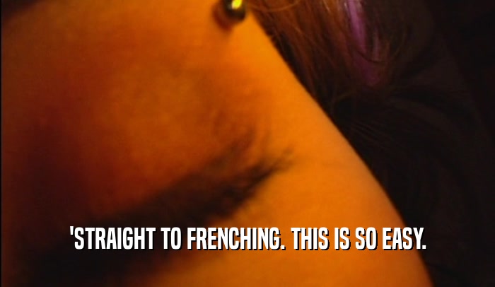 'STRAIGHT TO FRENCHING. THIS IS SO EASY.  