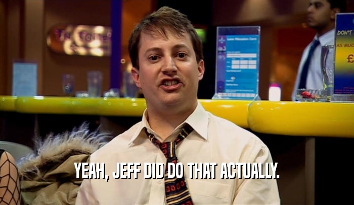YEAH, JEFF DID DO THAT ACTUALLY.  