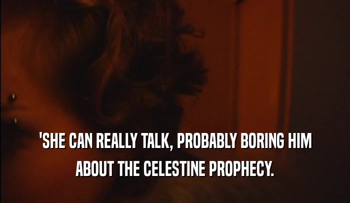 'SHE CAN REALLY TALK, PROBABLY BORING HIM ABOUT THE CELESTINE PROPHECY. 
