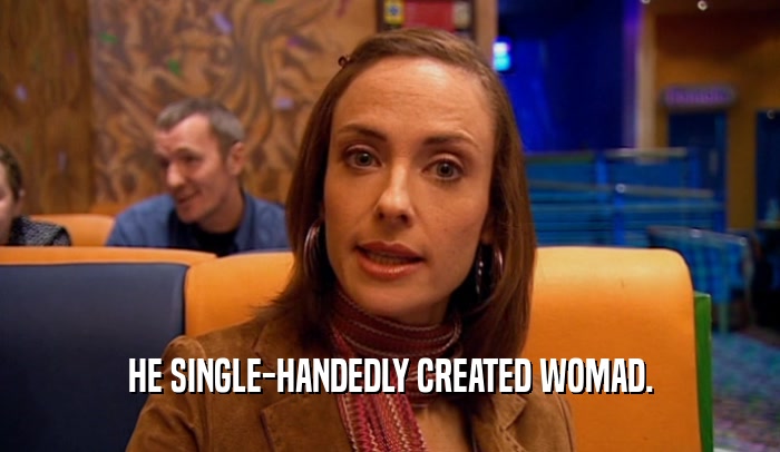 HE SINGLE-HANDEDLY CREATED WOMAD.  