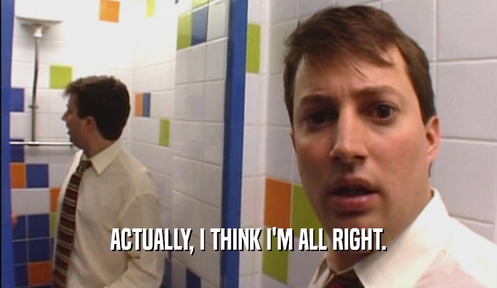 ACTUALLY, I THINK I'M ALL RIGHT.  