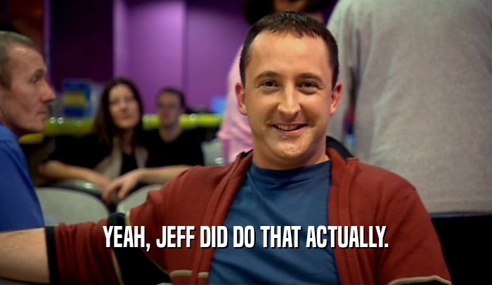 YEAH, JEFF DID DO THAT ACTUALLY.  