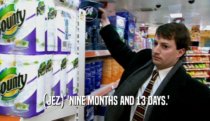 (JEZ) 'NINE MONTHS AND 13 DAYS.'  