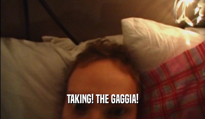 TAKING! THE GAGGIA!  