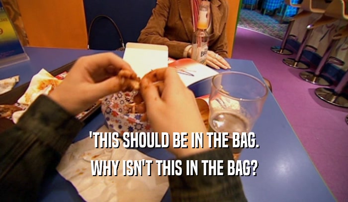 'THIS SHOULD BE IN THE BAG. WHY ISN'T THIS IN THE BAG? 