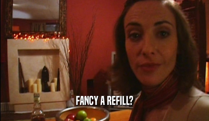 FANCY A REFILL?  