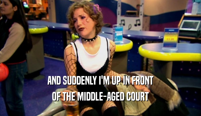 AND SUDDENLY I'M UP IN FRONT OF THE MIDDLE-AGED COURT 