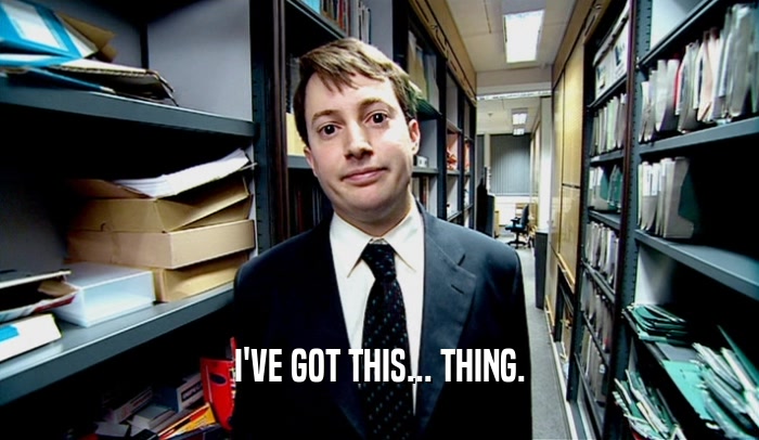I'VE GOT THIS... THING.  