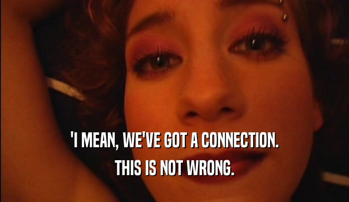 'I MEAN, WE'VE GOT A CONNECTION. THIS IS NOT WRONG. 