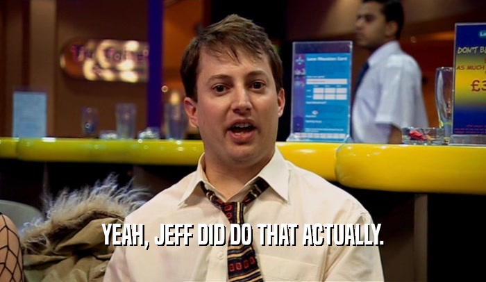 YEAH, JEFF DID DO THAT ACTUALLY.  