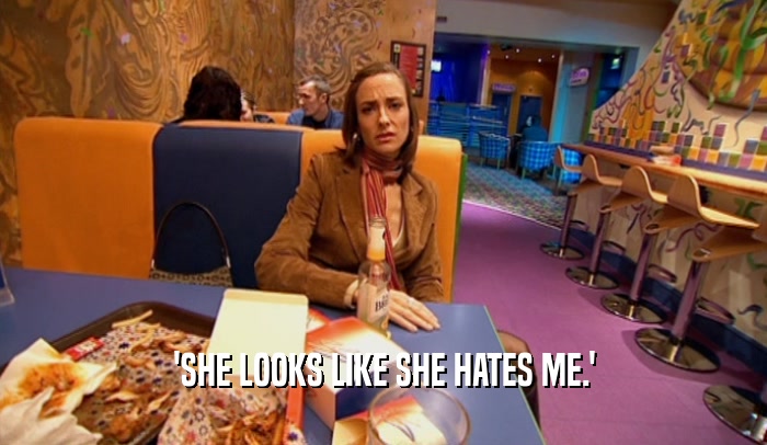 'SHE LOOKS LIKE SHE HATES ME.'  