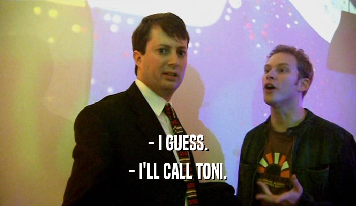 - I GUESS. - I'LL CALL TONI. 