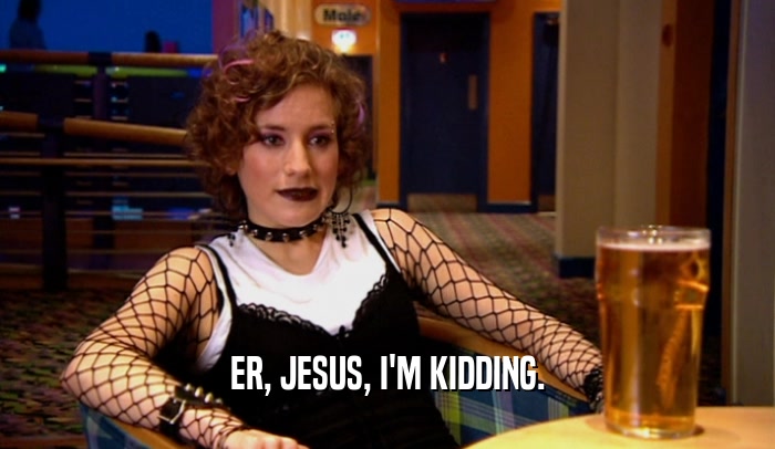 ER, JESUS, I'M KIDDING.  