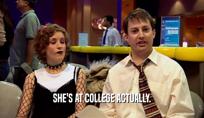 SHE'S AT COLLEGE ACTUALLY.  