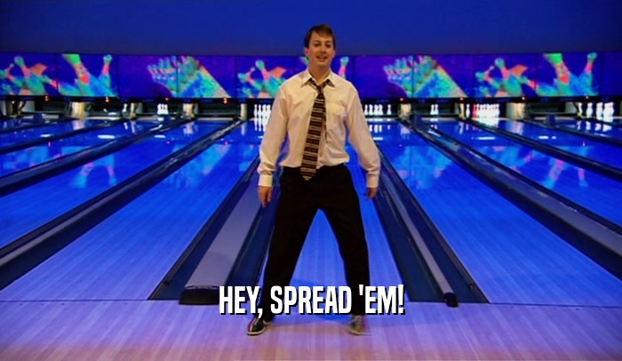 HEY, SPREAD 'EM!  