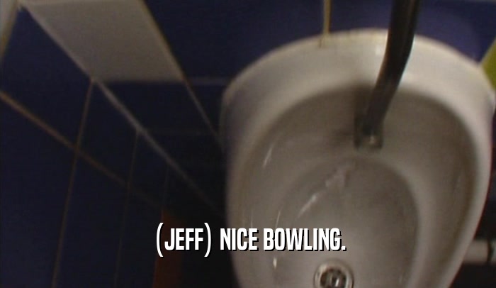 (JEFF) NICE BOWLING.  