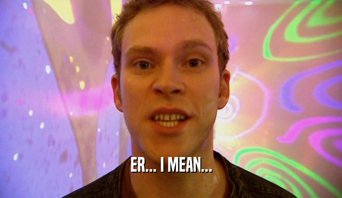 ER... I MEAN...  
