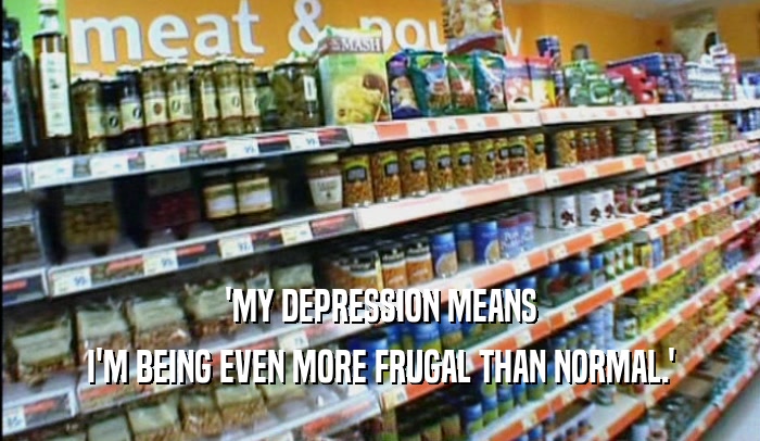 'MY DEPRESSION MEANS I'M BEING EVEN MORE FRUGAL THAN NORMAL.' 