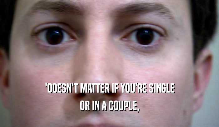 'DOESN'T MATTER IF YOU'RE SINGLE OR IN A COUPLE, 