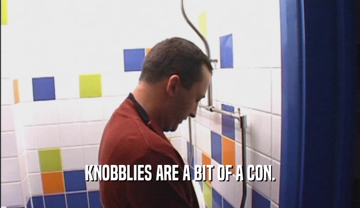 KNOBBLIES ARE A BIT OF A CON.  