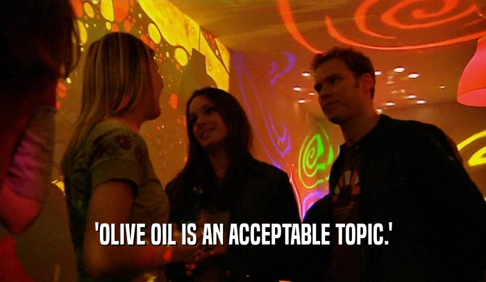 'OLIVE OIL IS AN ACCEPTABLE TOPIC.'
  