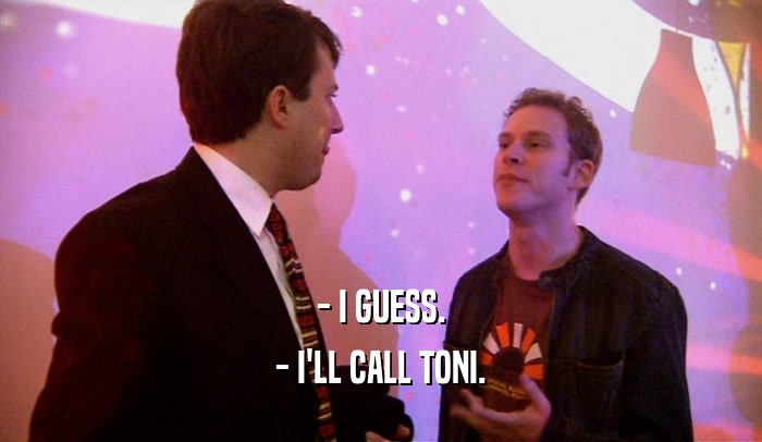 - I GUESS.
 - I'LL CALL TONI.
 
