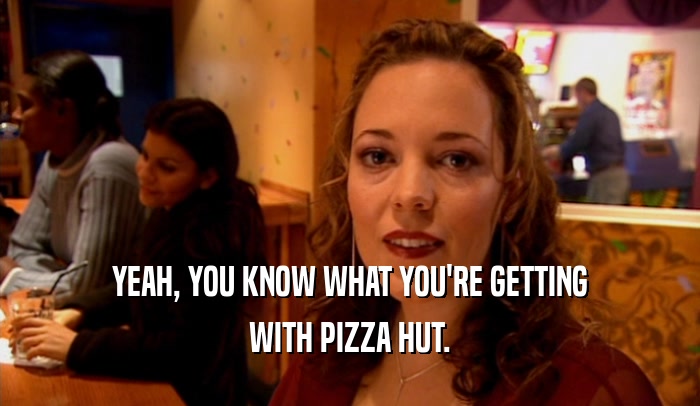 YEAH, YOU KNOW WHAT YOU'RE GETTING WITH PIZZA HUT. 