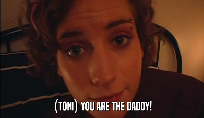 (TONI) YOU ARE THE DADDY!  